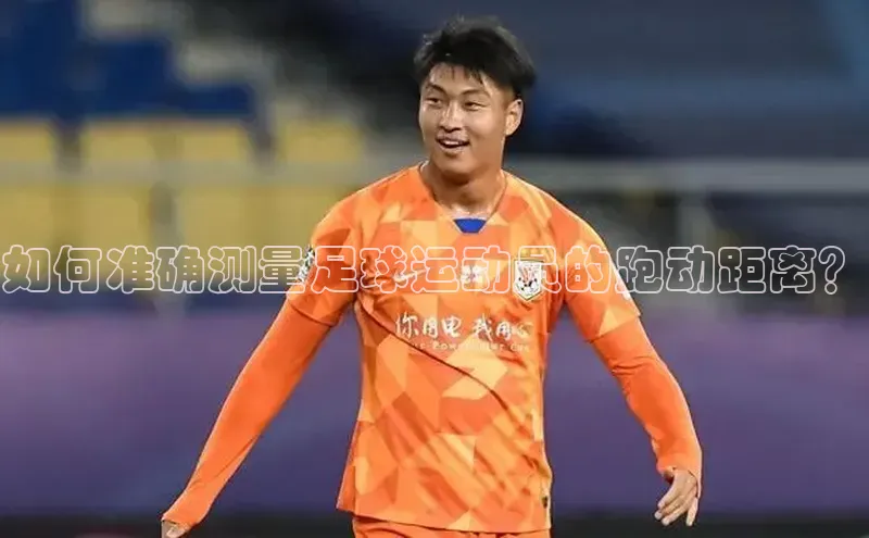 耀世娱乐下载百度安全社区如何准确测量足球运动员的跑动距离？