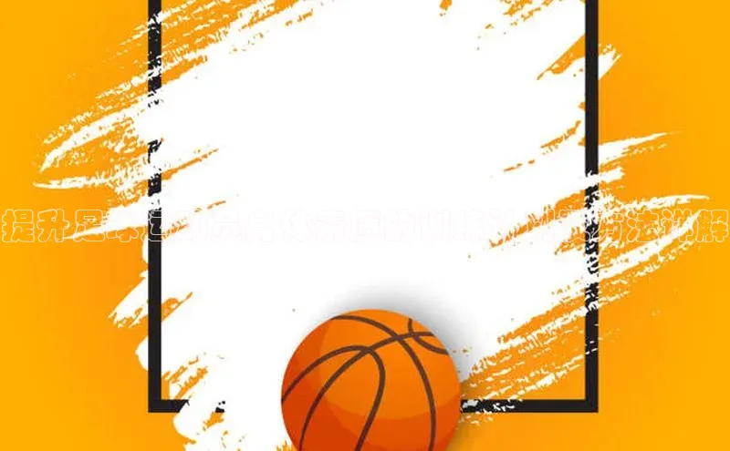 耀世平台官网登录入口雷柏科技提升足球运动员身体素质的训练计划及方法详解