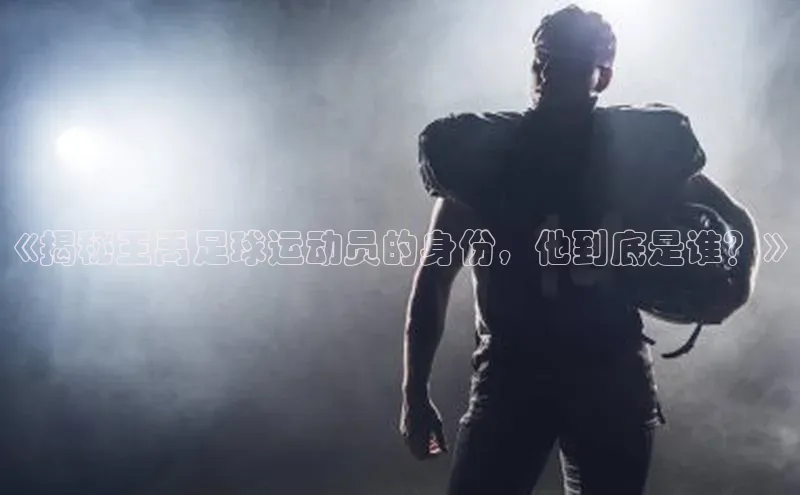 耀世娱乐彩票官方网站猫眼《揭秘王禹足球运动员的身份，他到底是谁？》