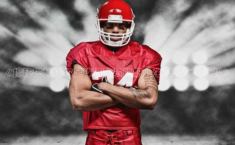 耀世平台官网登录入口雷柏科技《揭秘穆赫塔尔足球运动员的职业生涯和个人资料》