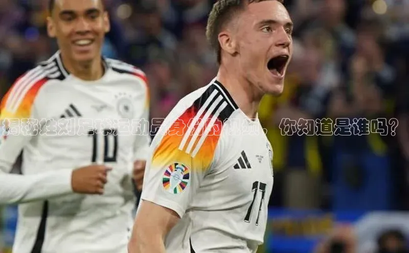 耀世登录入口百度游戏开放平台揭秘姓刘足球运动员身份的视频，你知道是谁吗？