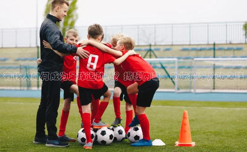 耀世娱乐注册登录挪威主权基金有钱人如何成为足球运动员？揭秘内幕，助您探寻成功之路