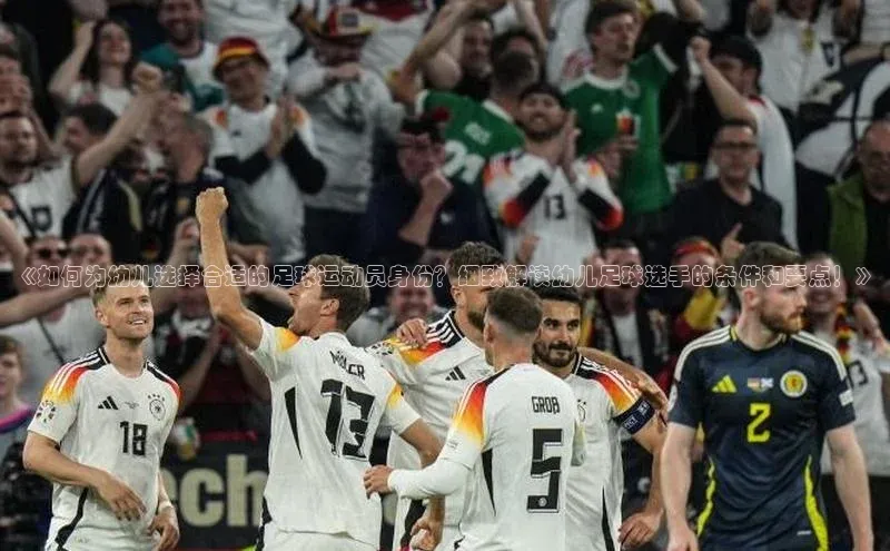 耀世平台注册开户ARGA公司《如何为幼儿选择合适的足球运动员身份？细致解读幼儿足球选手的条件和要点！》