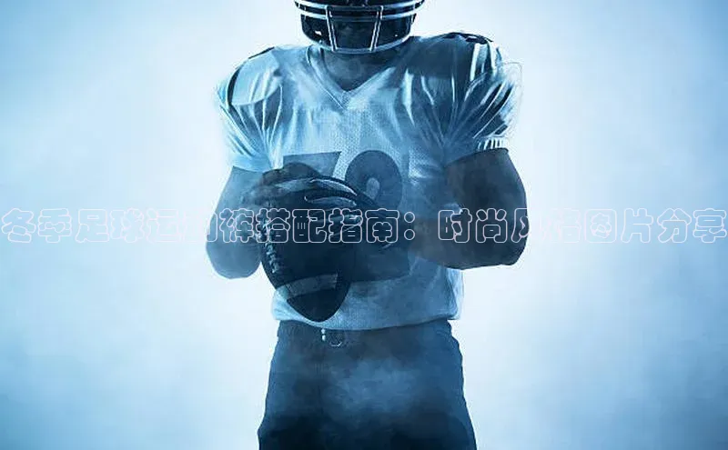 耀世游戏平台官网入口百度百聘冬季足球运动裤搭配指南：时尚风格图片分享