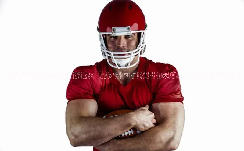 耀世娱乐平台登录百度技术学院外国足球运动员身材对比：探讨外国足球运动员身材差异及影响因素