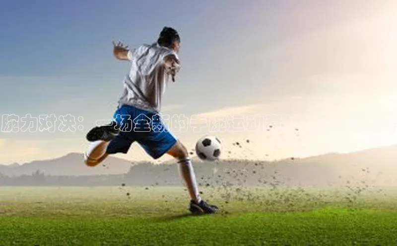 耀世游戏平台官网入口百度数据开放平台腕力对决：一场全新的手腕运动竞技与奖金盛宴