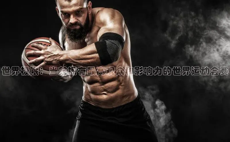 耀世娱乐app登录入口百度人工翻译世界极限：当前拥有最高观众和影响力的世界运动会赛