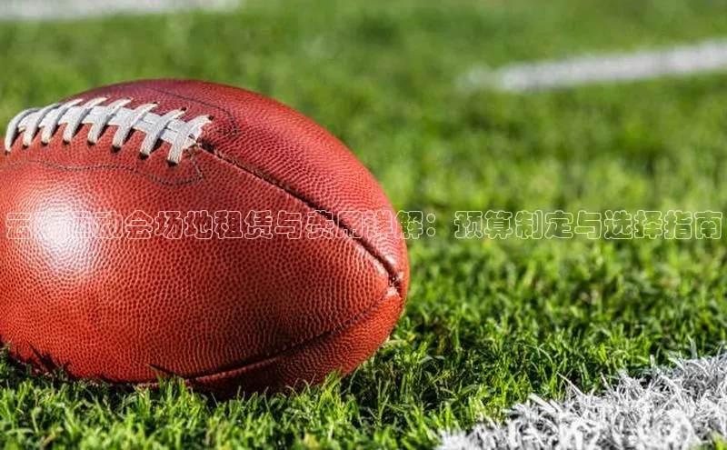 星耀娱乐下载地址链接文心一言云南运动会场地租赁与费用详解：预算制定与选择指南