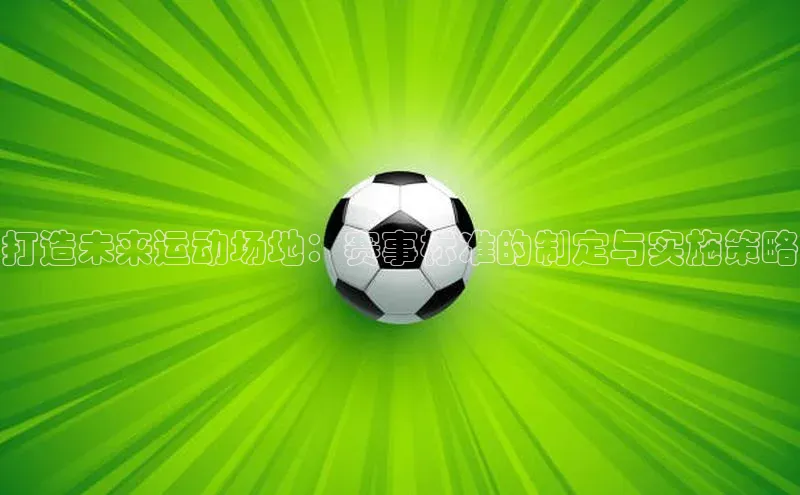 耀世娱乐平台注册百度翻译打造未来运动场地：赛事标准的制定与实施策略