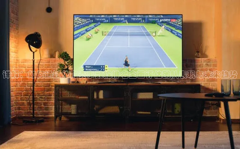 星耀娱乐棋牌最新版同程详解：如何通过体育赛事数据排名全面评估团队表现与未来趋势