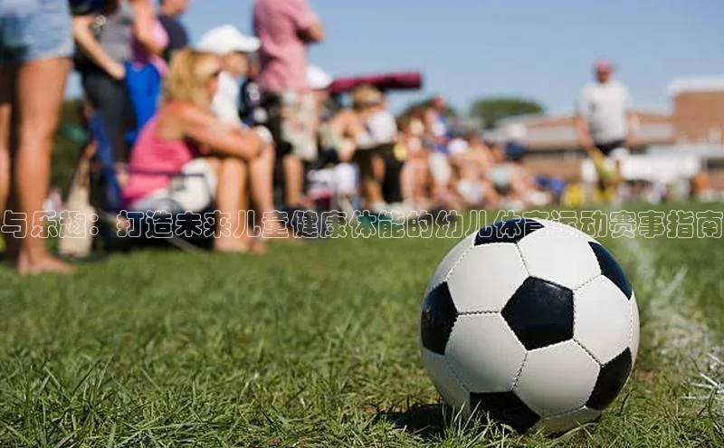 星耀娱乐棋牌最新版百度手机输入法与乐趣：打造未来儿童健康体能的幼儿体育运动赛事指南