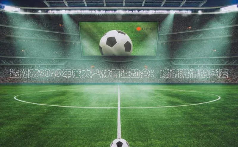 达州市2023年度大型体育运动会：燃情激情的盛宴