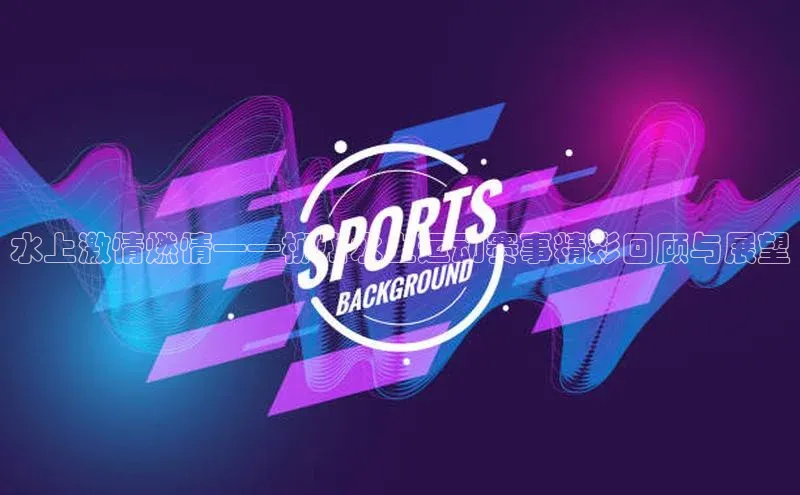 水上激情燃情——柳州水上运动赛事精彩回顾与展望