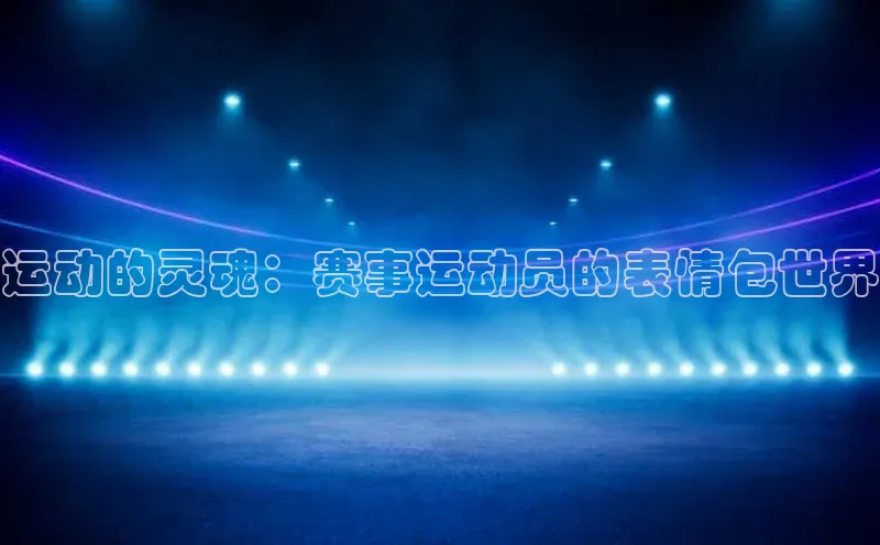 运动的灵魂：赛事运动员的表情包世界