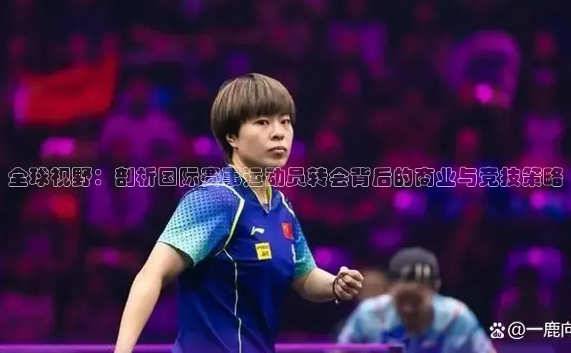 全球视野：剖析国际赛事运动员转会背后的商业与竞技策略