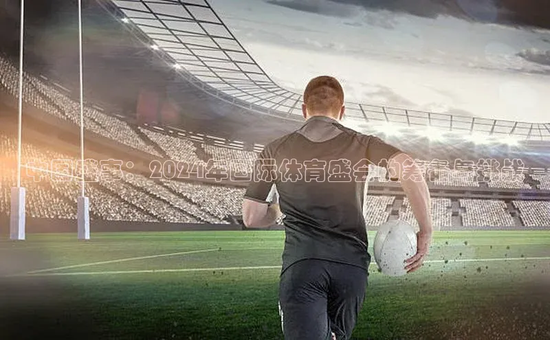 中国盛事：2024年国际体育盛会的筹备与挑战