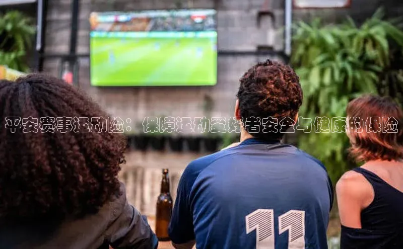 平安赛事运动险：保障运动爱好者安全与健康的保险
