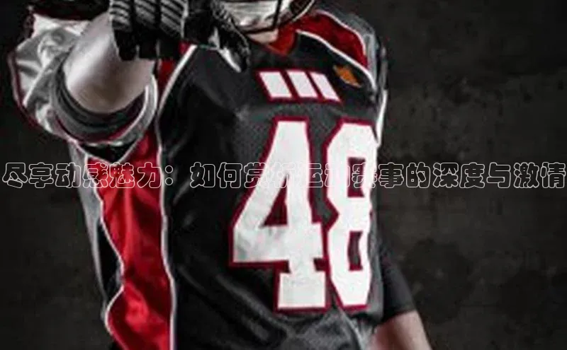 尽享动感魅力：如何赏析运动赛事的深度与激情