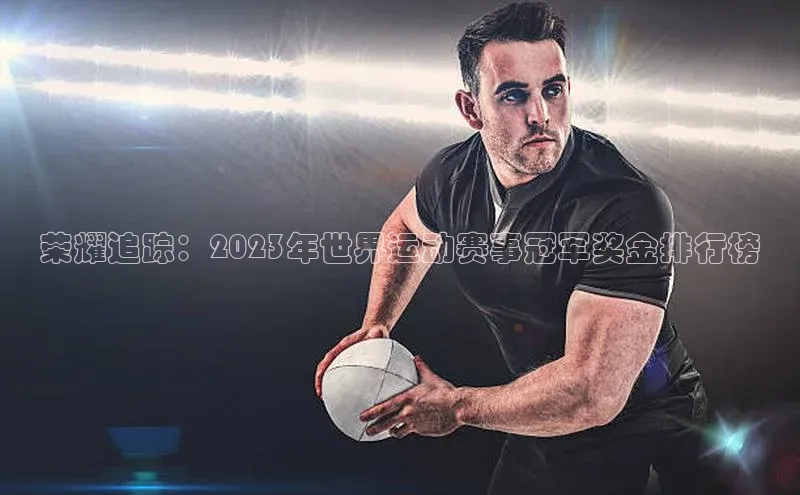 荣耀追踪：2023年世界运动赛事冠军奖金排行榜