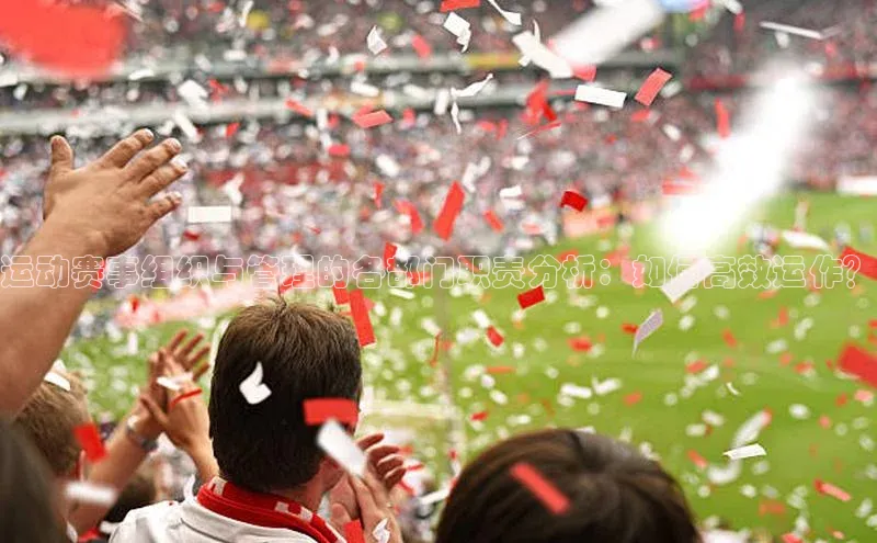 运动赛事组织与管理的各部门职责分析：如何高效运作？