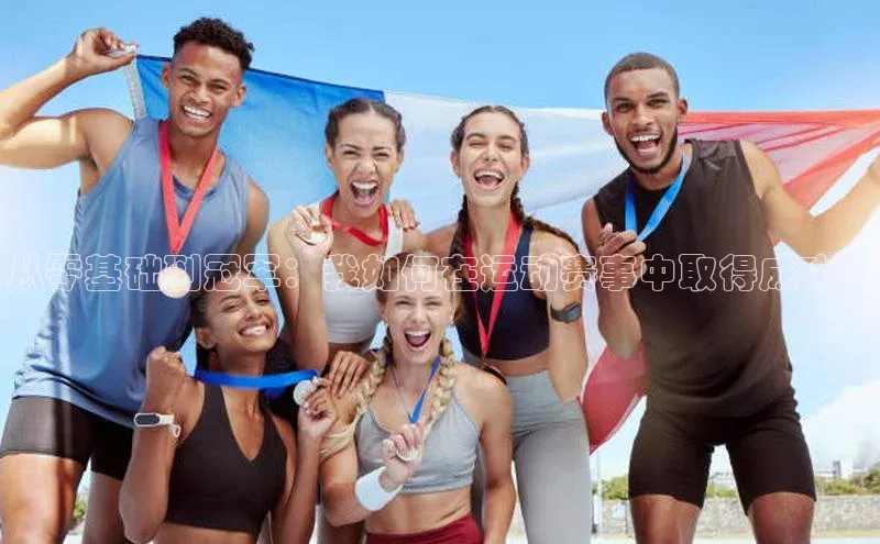 从零基础到冠军：我如何在运动赛事中取得成功！