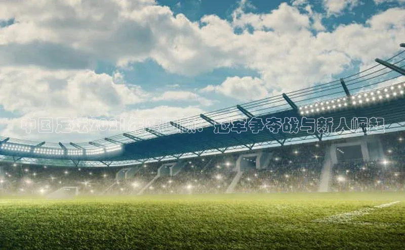 中国足坛2021年度回顾：冠军争夺战与新人崛起