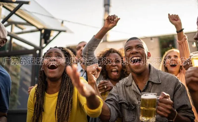 广东的运动赛事基地分布情况：现状与未来发展分析