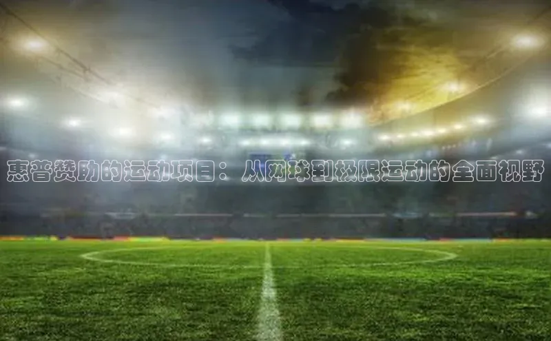 惠普赞助的运动项目：从网球到极限运动的全面视野