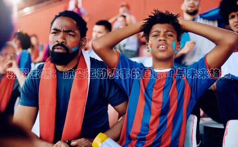 翱翔云端：航空运动赛事的国际IP与未来趋势