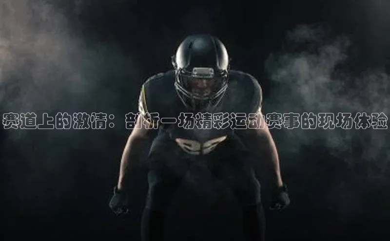 赛道上的激情：剖析一场精彩运动赛事的现场体验