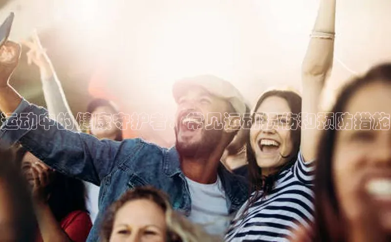 运动中的健康守护者：常见运动损伤和预防措施