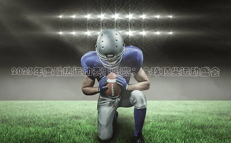 2023年度最热运动赛事概览：全球顶尖运动盛会