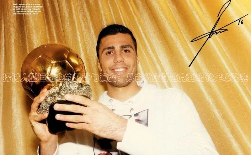 探讨大型运动会的起源与演变：从古代奥林匹克到现代足球比赛