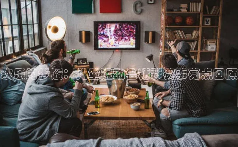 欢乐的步履：儿童运动会精彩赛事亮点回顾