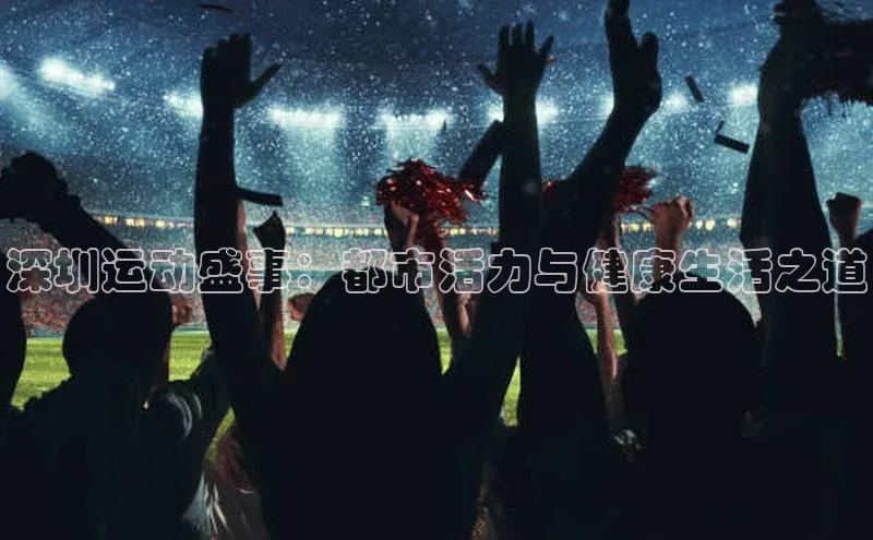 深圳运动盛事：都市活力与健康生活之道