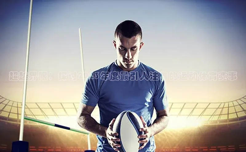 超越界限：探讨2023年度最引人注目的运动体育赛事