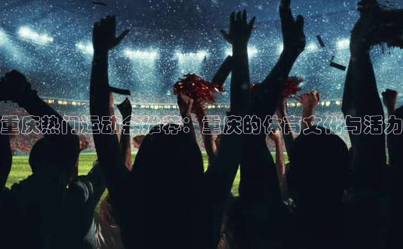 重庆热门运动会推荐：重庆的体育文化与活力