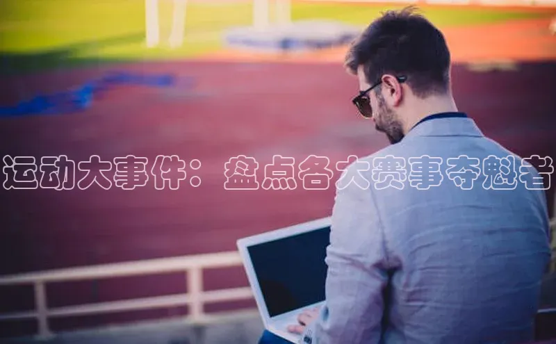 运动大事件：盘点各大赛事夺魁者