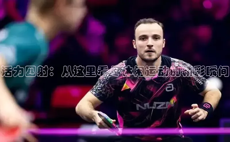 活力四射：从这里看尽休闲运动的精彩瞬间