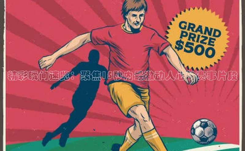 精彩瞬间速览：聚焦15秒内最激动人心的赛事片段
