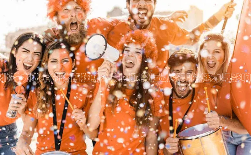 北美大陆上的体育狂热：美国顶级运动赛事的魅力与影响