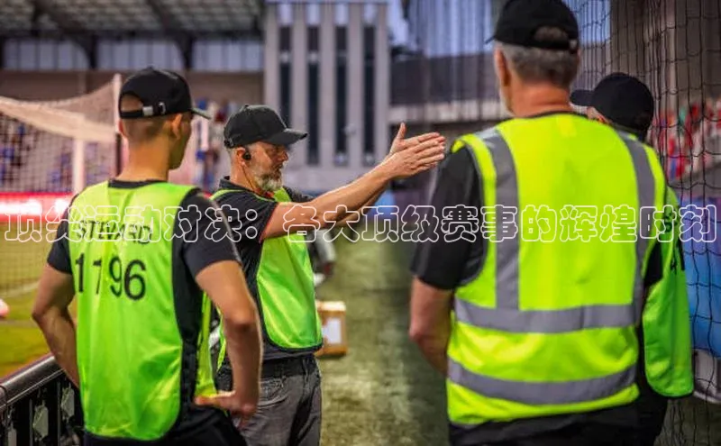 顶尖运动对决：各大顶级赛事的辉煌时刻