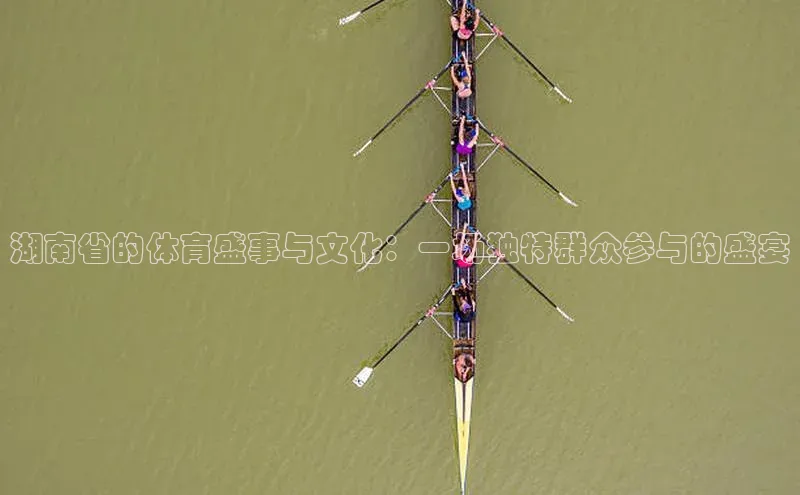 湖南省的体育盛事与文化：一场独特群众参与的盛宴