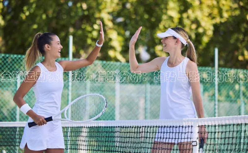 全球运动赛事热力指数分析：趋势与影响力评估