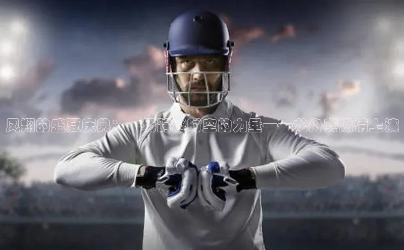 凤翔的盛夏庆典：一场跨越时空的力量——龙舟赛燃情上演