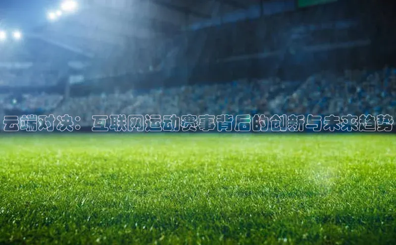 云端对决：互联网运动赛事背后的创新与未来趋势