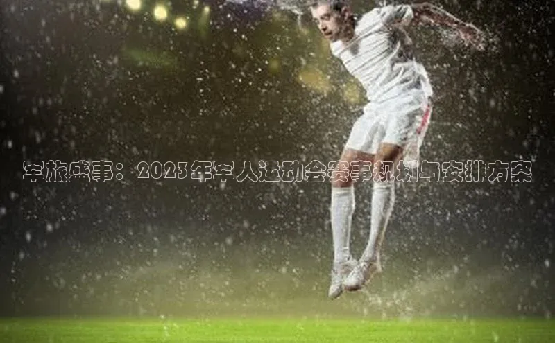 军旅盛事：2023年军人运动会赛事规划与安排方案