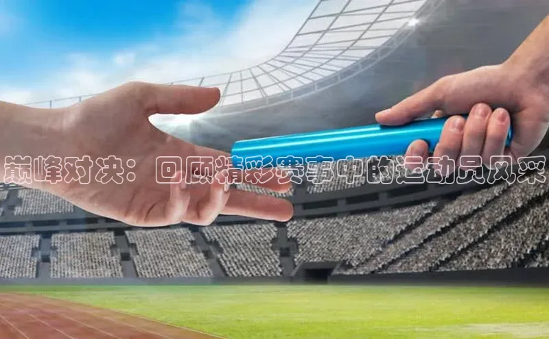 巅峰对决：回顾精彩赛事中的运动员风采