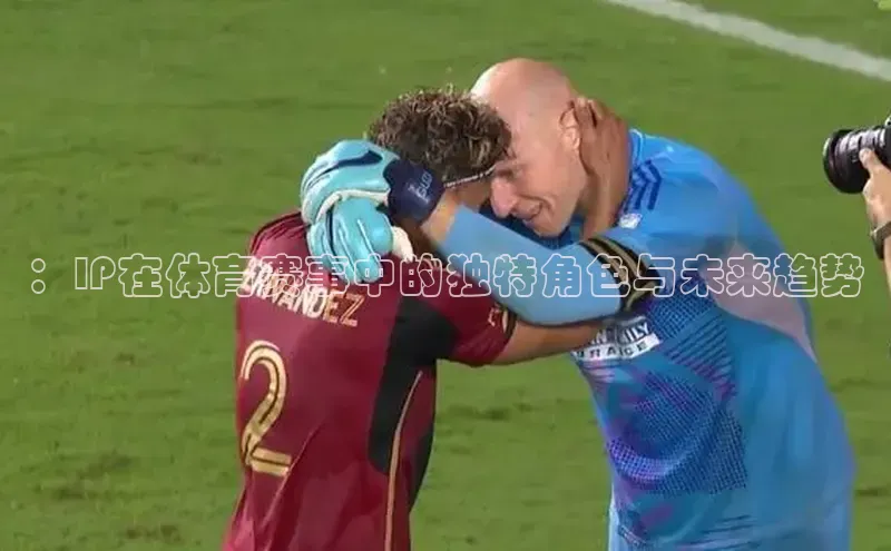 ：IP在体育赛事中的独特角色与未来趋势