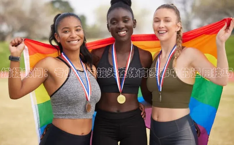 捕捉瞬间：专业单反镜头在体育赛事中的运用技巧